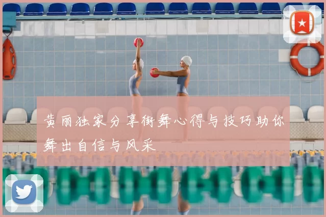 黄丽独家分享街舞心得与技巧助你舞出自信与风采