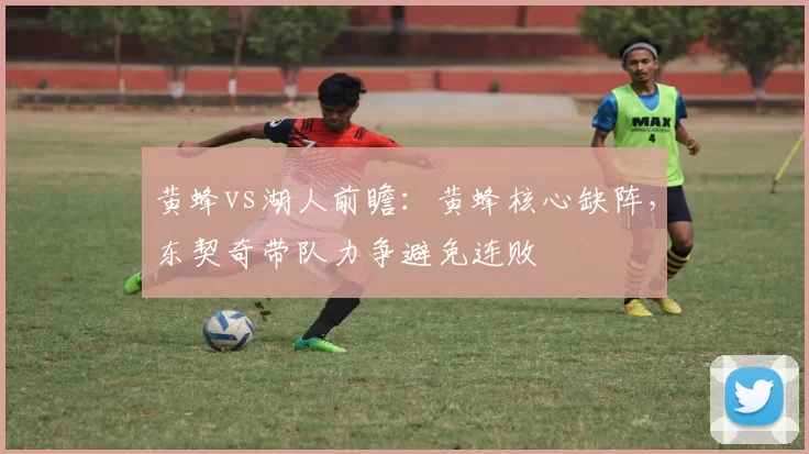 黄蜂vs湖人前瞻:黄蜂核心缺阵,东契奇带队力争避免连败