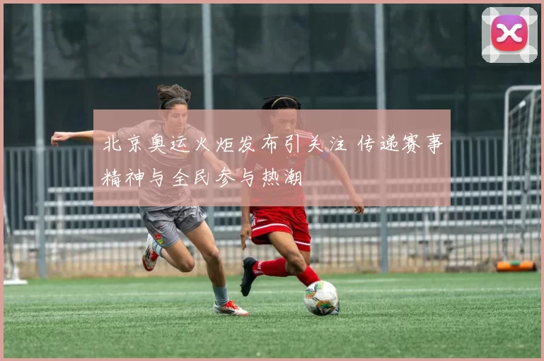 北京奥运火炬发布引关注 传递赛事精神与全民参与热潮