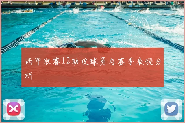 西甲联赛12助攻球员与赛季表现分析