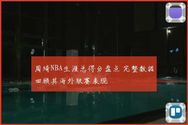周琦NBA生涯总得分盘点 完整数据回顾其海外联赛表现