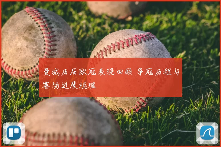 曼城历届欧冠表现回顾 争冠历程与赛场进展梳理