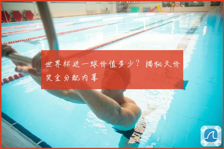 世界杯进一球价值多少?揭秘天价奖金分配内幕