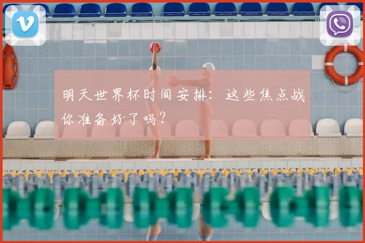 明天世界杯时间安排:这些焦点战你准备好了吗?