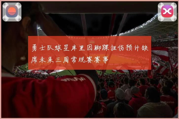 勇士队球星库里因脚踝扭伤预计缺席未来三周常规赛赛事