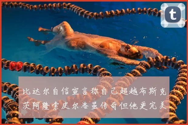 比达尔自信宣言称自己超越布斯克茨阿隆索皮尔洛虽传奇但他更完美