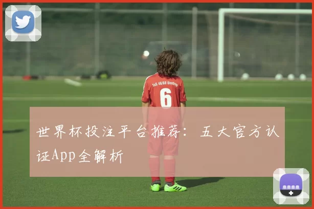 世界杯投注平台推荐:五大官方认证App全解析