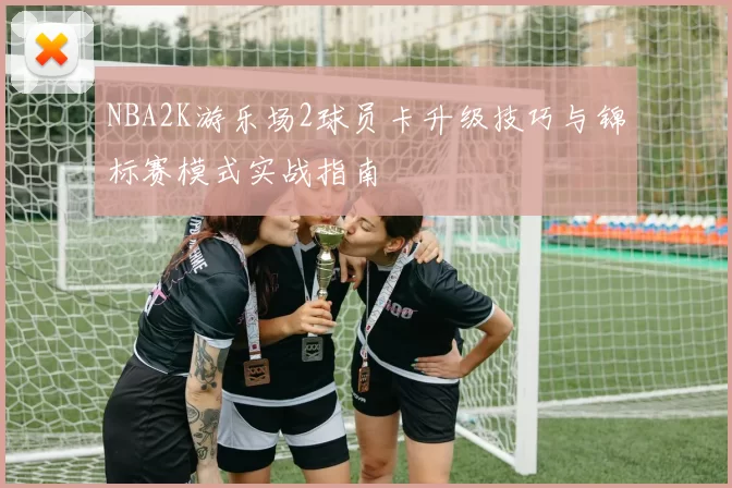 NBA2K游乐场2球员卡升级技巧与锦标赛模式实战指南