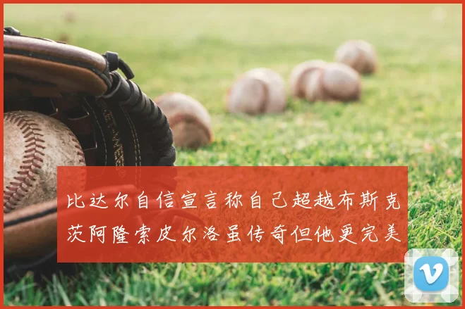比达尔自信宣言称自己超越布斯克茨阿隆索皮尔洛虽传奇但他更完美