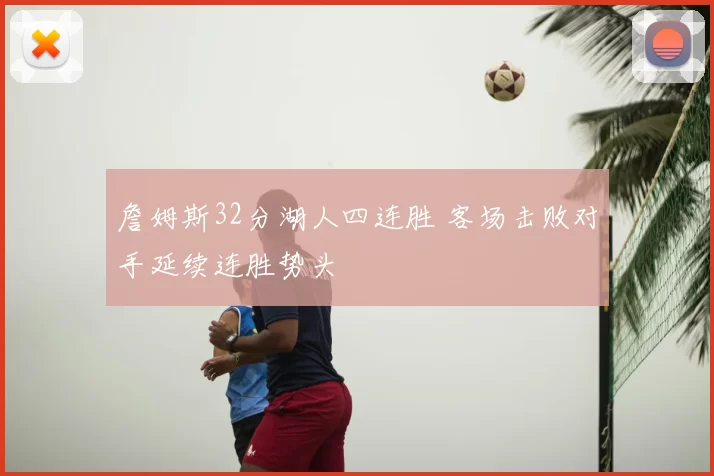 詹姆斯32分湖人四连胜 客场击败对手延续连胜势头