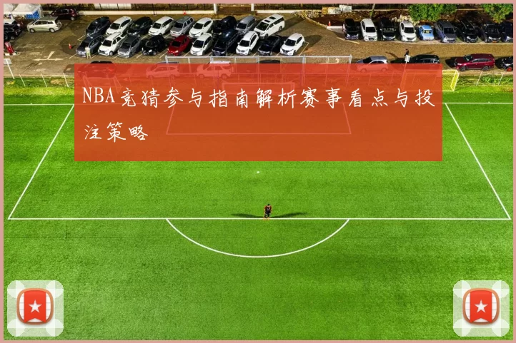 NBA竞猜参与指南解析赛事看点与投注策略