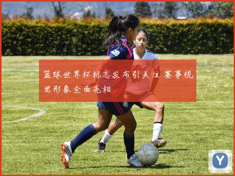 篮球世界杯标志发布引关注 赛事视觉形象全面亮相