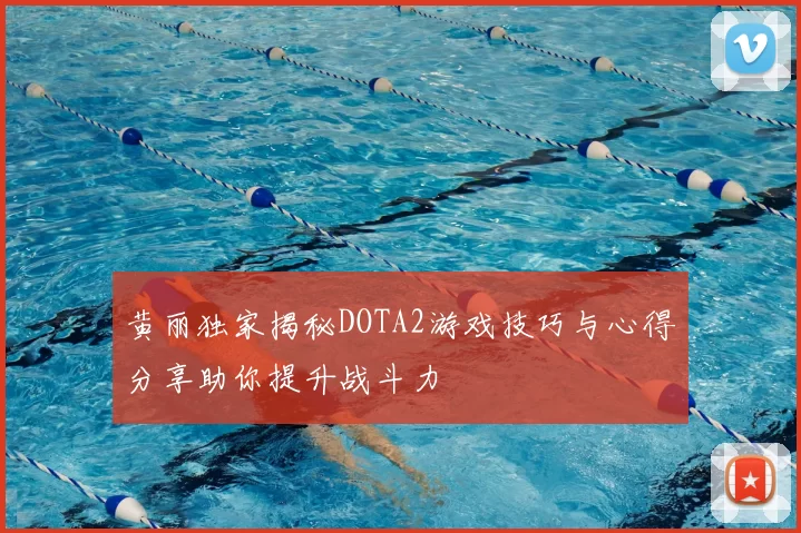 黄丽独家揭秘DOTA2游戏技巧与心得分享助你提升战斗力