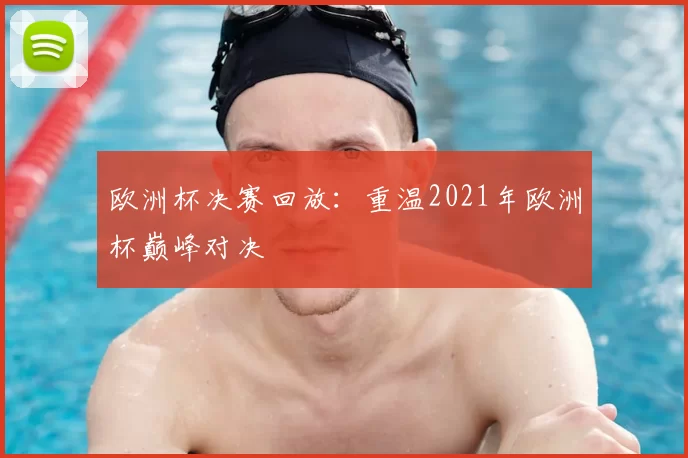 欧洲杯决赛回放:重温2021年欧洲杯巅峰对决