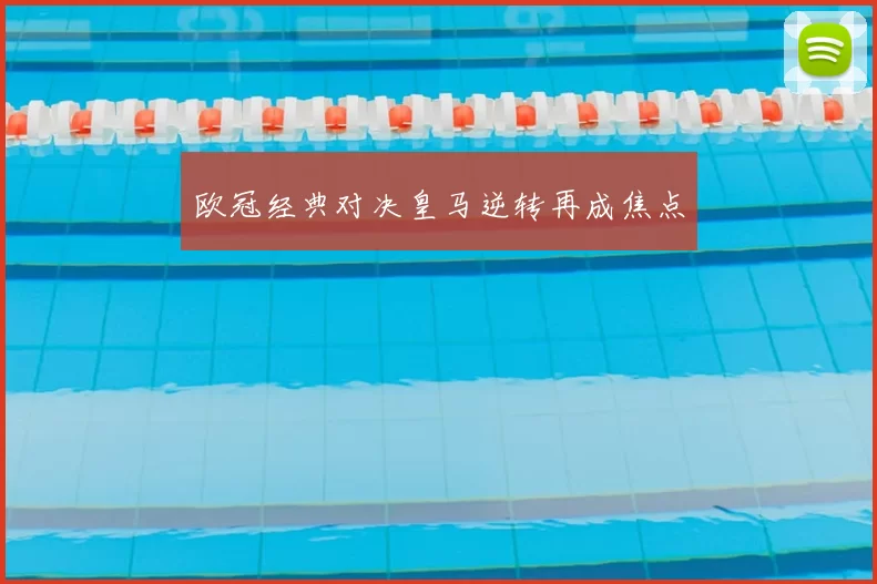 欧冠经典对决皇马逆转再成焦点