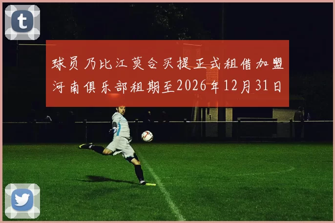 球员乃比江莫合买提正式租借加盟河南俱乐部租期至2026年12月31日