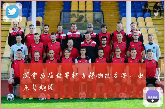 探索历届世界杯吉祥物的名字、由来与趣闻
