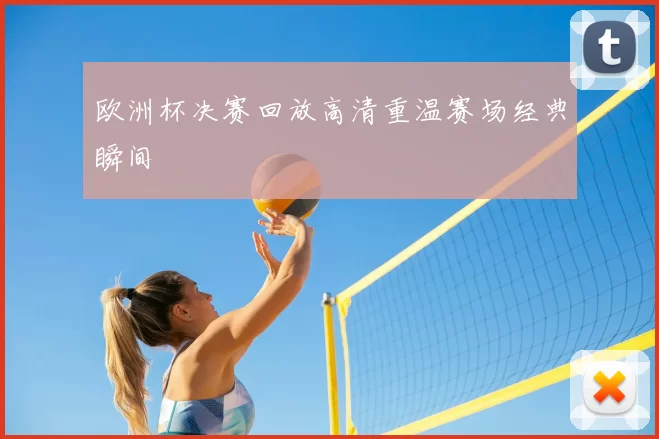 欧洲杯决赛回放高清重温赛场经典瞬间