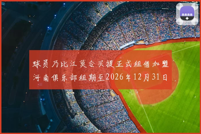 球员乃比江莫合买提正式租借加盟河南俱乐部租期至2026年12月31日