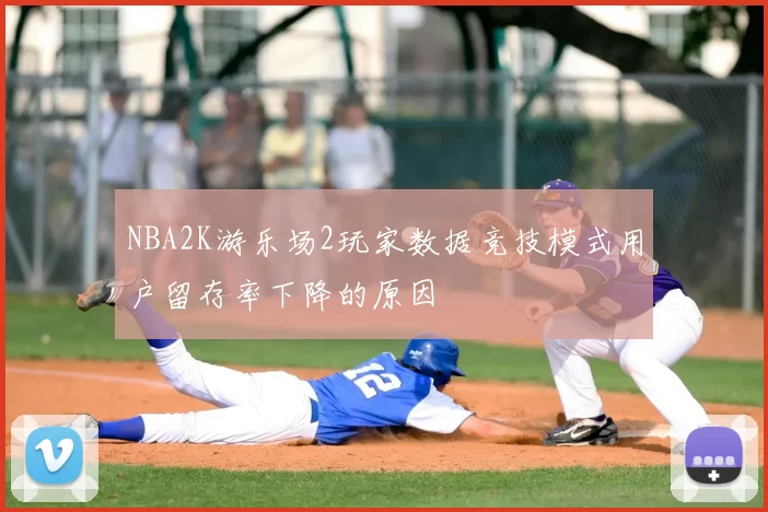 NBA2K游乐场2玩家数据竞技模式用户留存率下降的原因