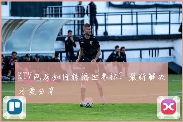 KTV包房如何转播世界杯?最新解决方案分享