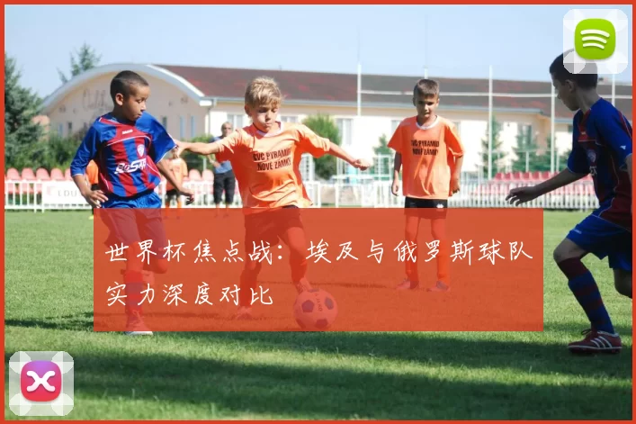 世界杯焦点战:埃及与俄罗斯球队实力深度对比