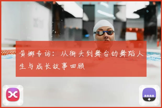 黄娜专访：从街头到舞台的舞蹈人生与成长故事回顾