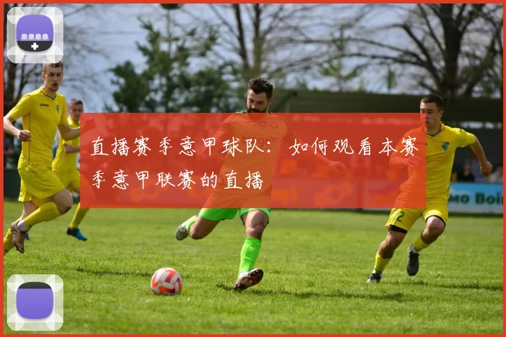 直播赛季意甲球队:如何观看本赛季意甲联赛的直播