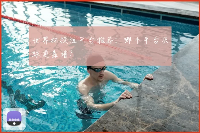 世界杯投注平台推荐:哪个平台买球更靠谱?