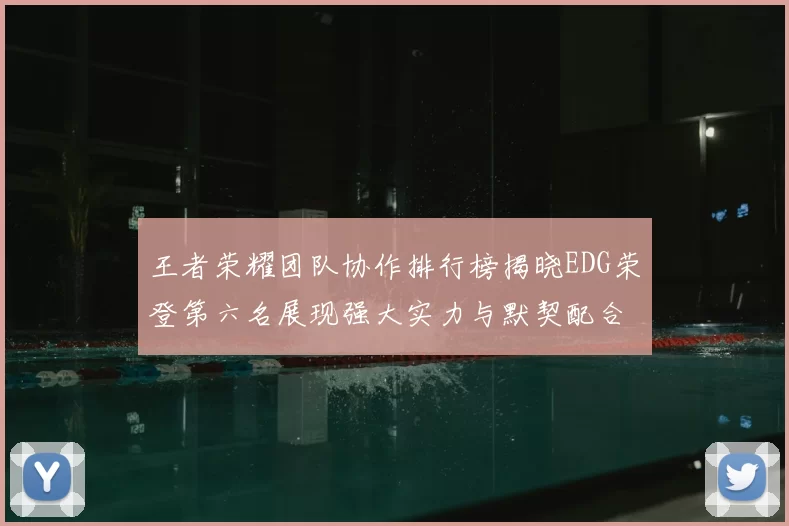 王者荣耀团队协作排行榜揭晓EDG荣登第六名展现强大实力与默契配合