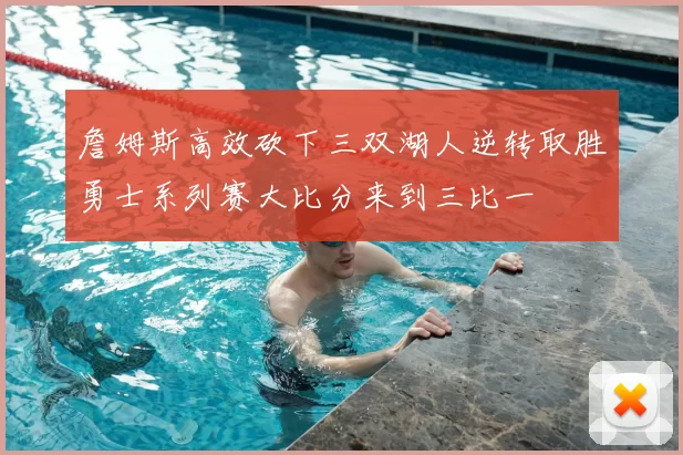 詹姆斯高效砍下三双湖人逆转取胜勇士系列赛大比分来到三比一